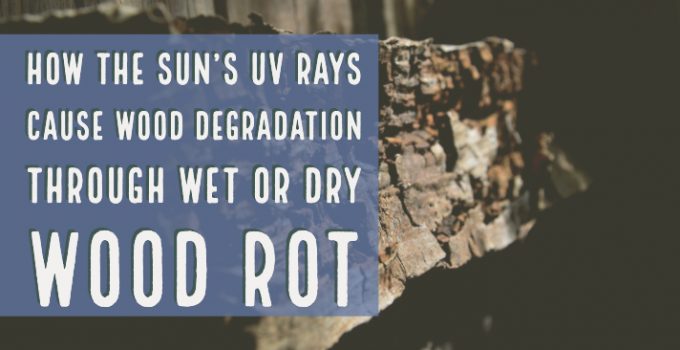 how the sun's uv rays cause wood degradation through wet or dry wood rot